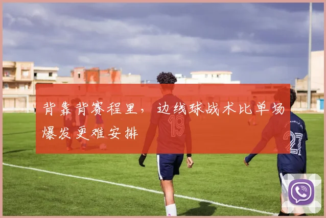 背靠背赛程里，边线球战术比单场爆发更难安排