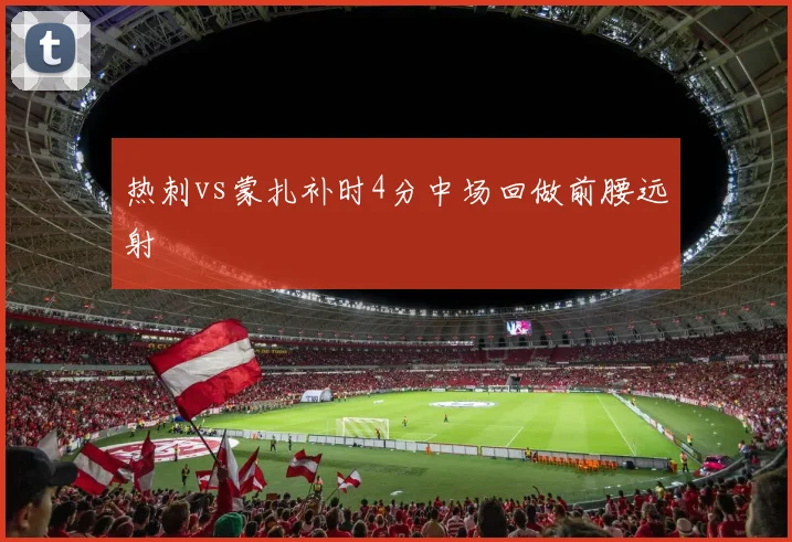 热刺vs蒙扎补时4分中场回做前腰远射
