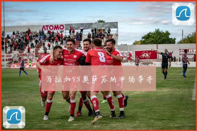 马拉加vs奥萨苏纳中场争夺