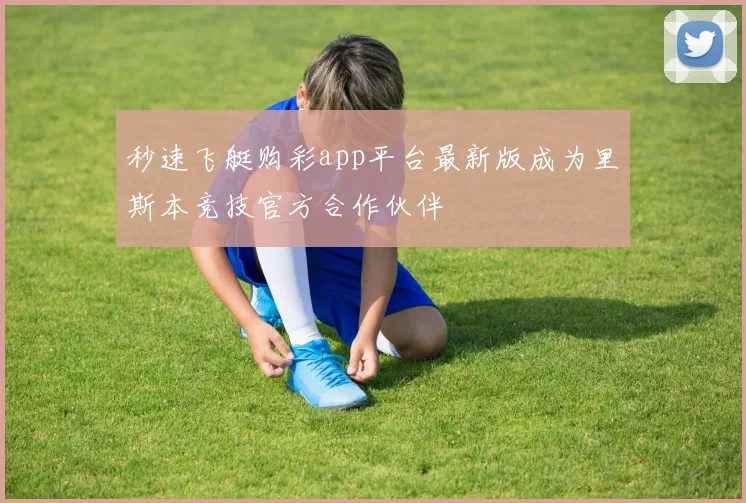 秒速飞艇购彩app平台最新版成为里斯本竞技官方合作伙伴