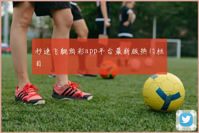 秒速飞艇购彩app平台最新版热门栏目