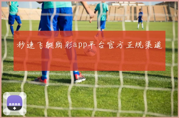 秒速飞艇购彩app平台官方正规渠道