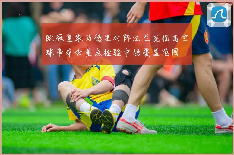 欧冠皇家马德里对阵法兰克福高空球争夺会重点检验中场覆盖范围