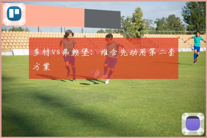 多特vs弗赖堡：谁会先动用第二套方案