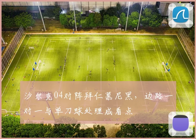 沙尔克04对阵拜仁慕尼黑，边路一对一与单刀球处理成看点