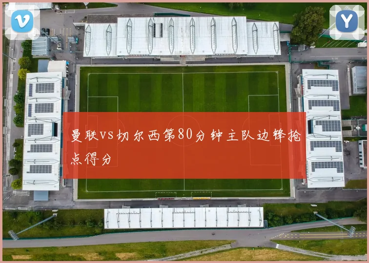 曼联vs切尔西第80分钟主队边锋抢点得分